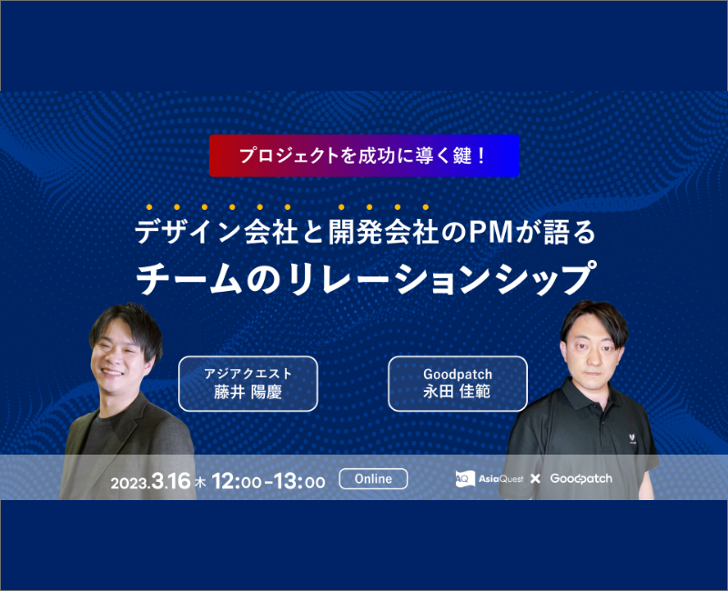 【参加費無料】株式会社グッドパッチ/AsiaQuest共催ウェビナー『＜プロジェクトを成功に導く鍵！＞デザイン会社と開発会社のPMが語るチームのリレーションシップ』を3/16に開催します